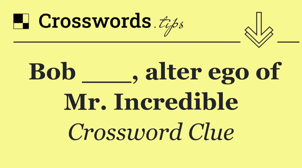 Bob ___, alter ego of Mr. Incredible