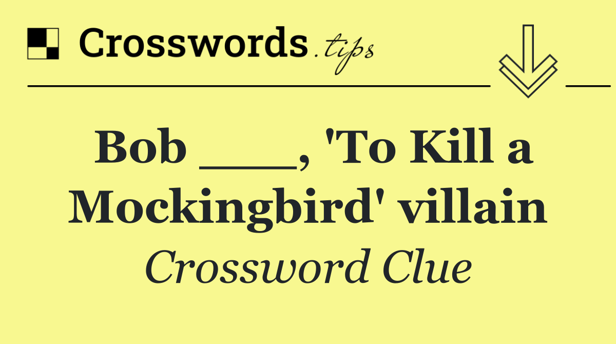 Bob ___, 'To Kill a Mockingbird' villain