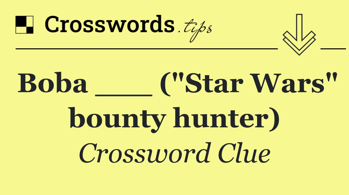 Boba ___ ("Star Wars" bounty hunter)