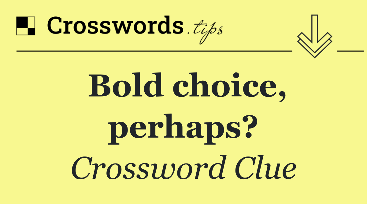 Bold choice, perhaps?