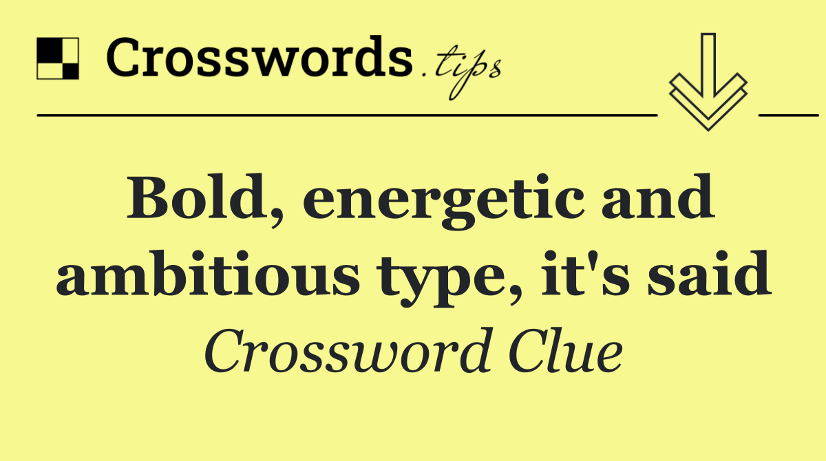Bold, energetic and ambitious type, it's said Crossword Clue Answer