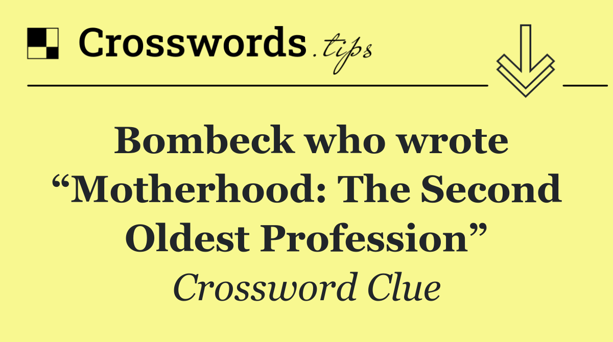 Bombeck who wrote “Motherhood: The Second Oldest Profession”