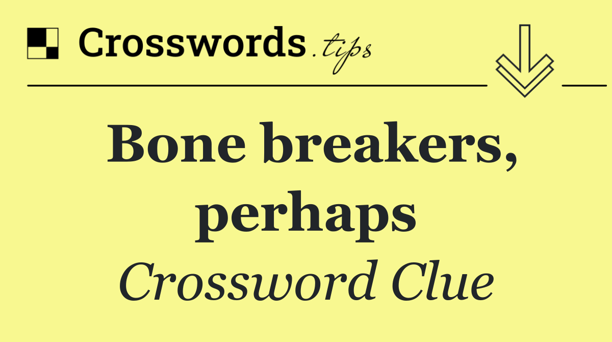 Bone breakers, perhaps
