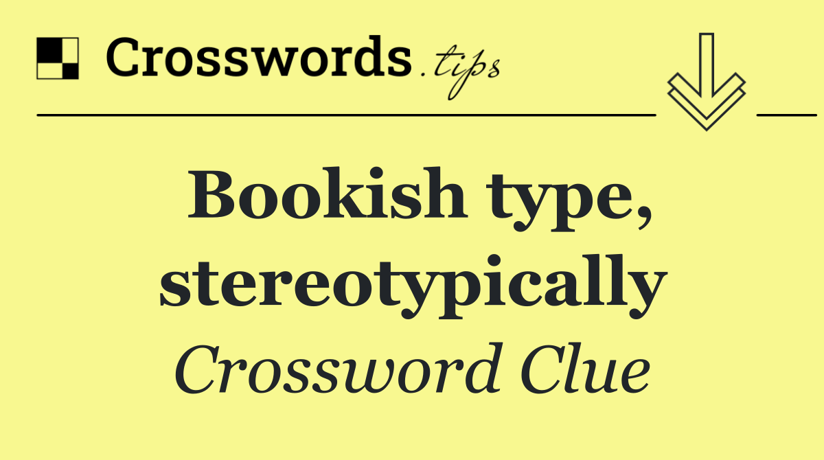 Bookish type, stereotypically