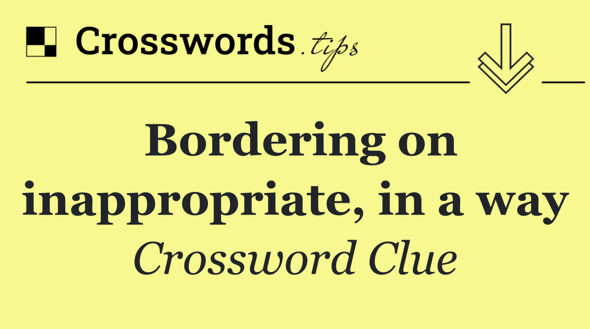 Bordering on inappropriate, in a way