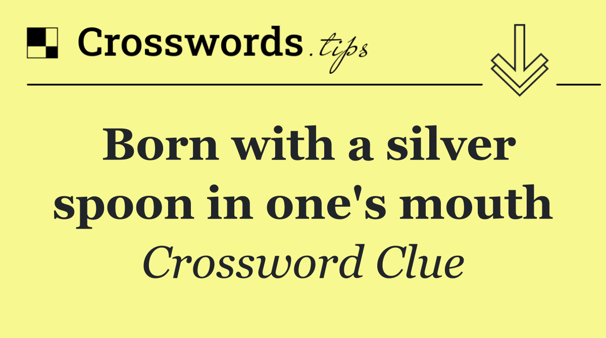 Born with a silver spoon in one's mouth