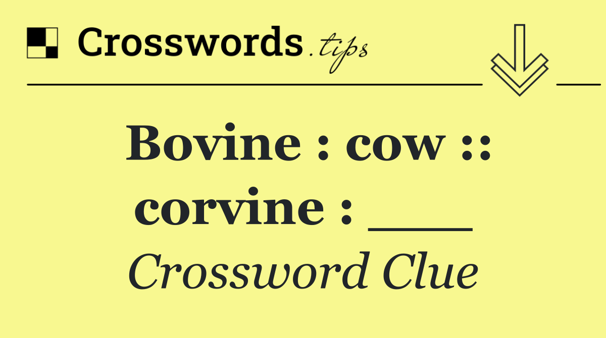 Bovine : cow :: corvine : ___