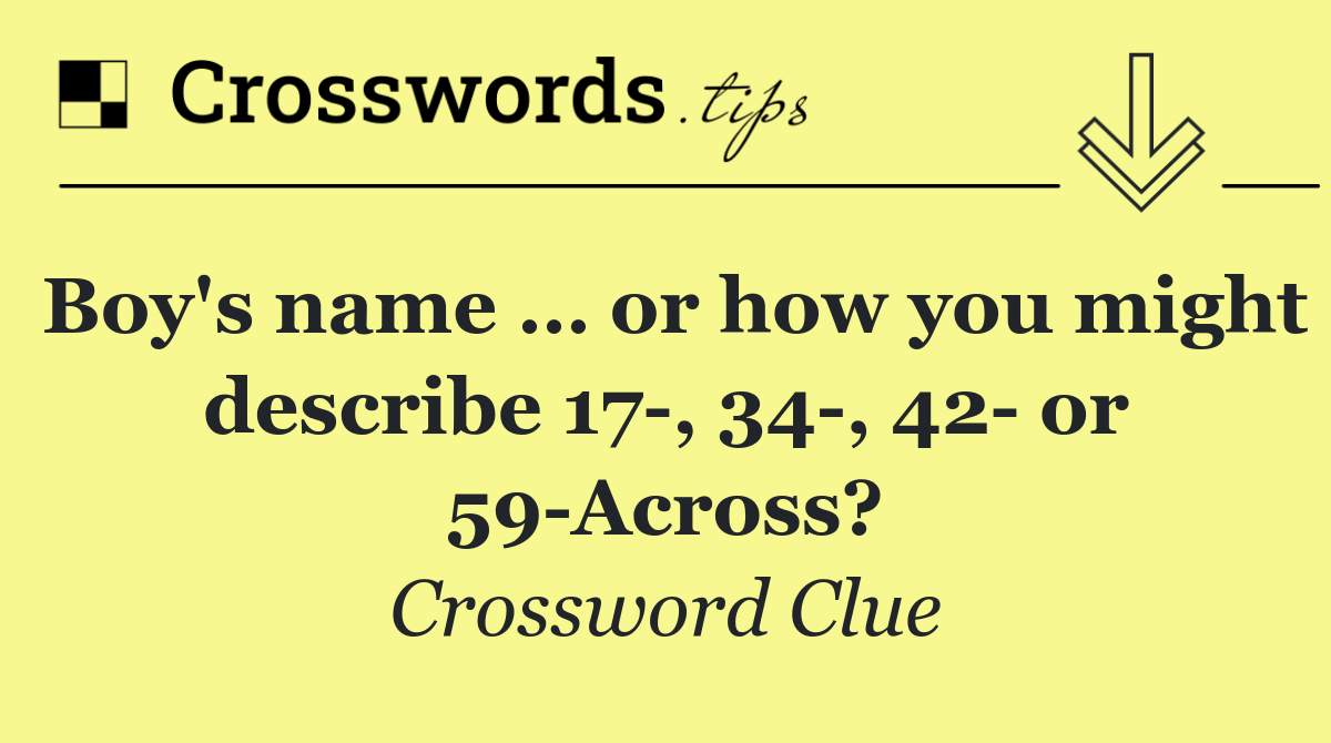 Boy's name … or how you might describe 17 , 34 , 42  or 59 Across?