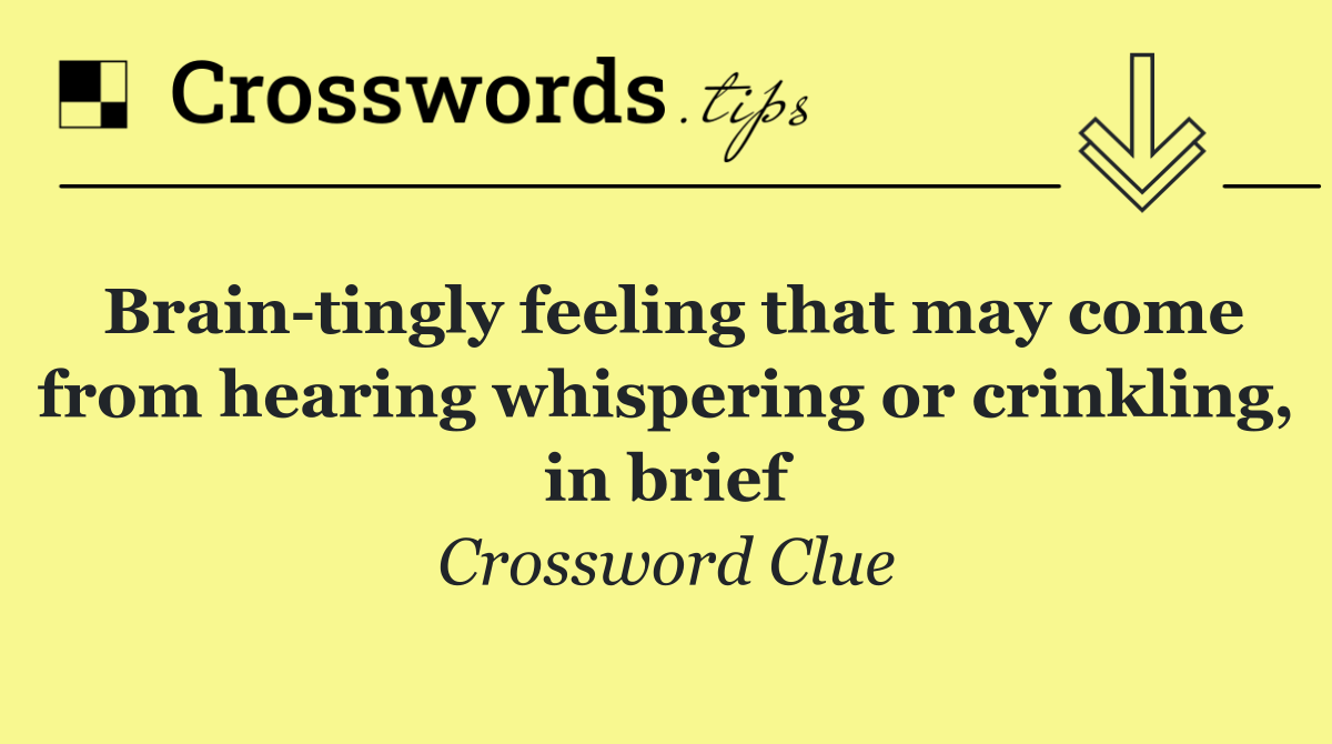 Brain tingly feeling that may come from hearing whispering or crinkling, in brief
