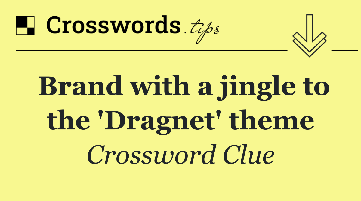 Brand with a jingle to the 'Dragnet' theme