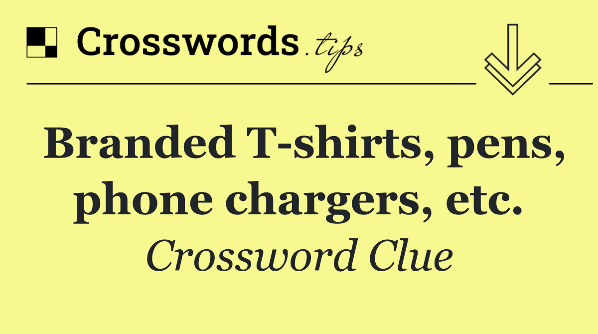Branded T shirts, pens, phone chargers, etc.