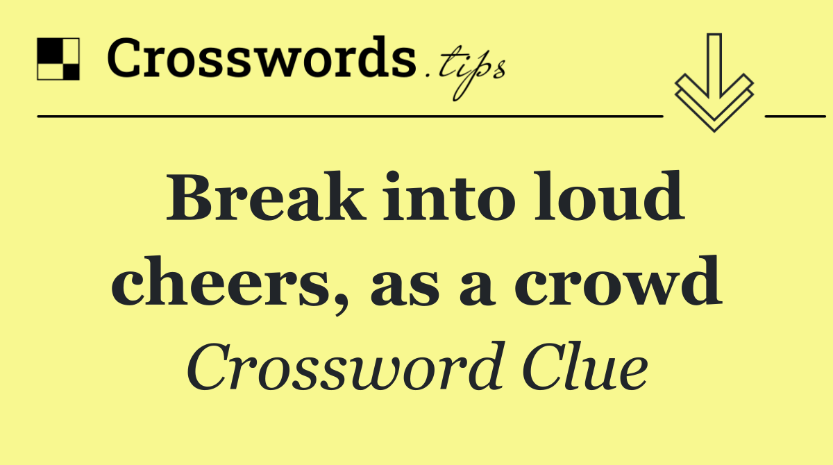 Break into loud cheers, as a crowd