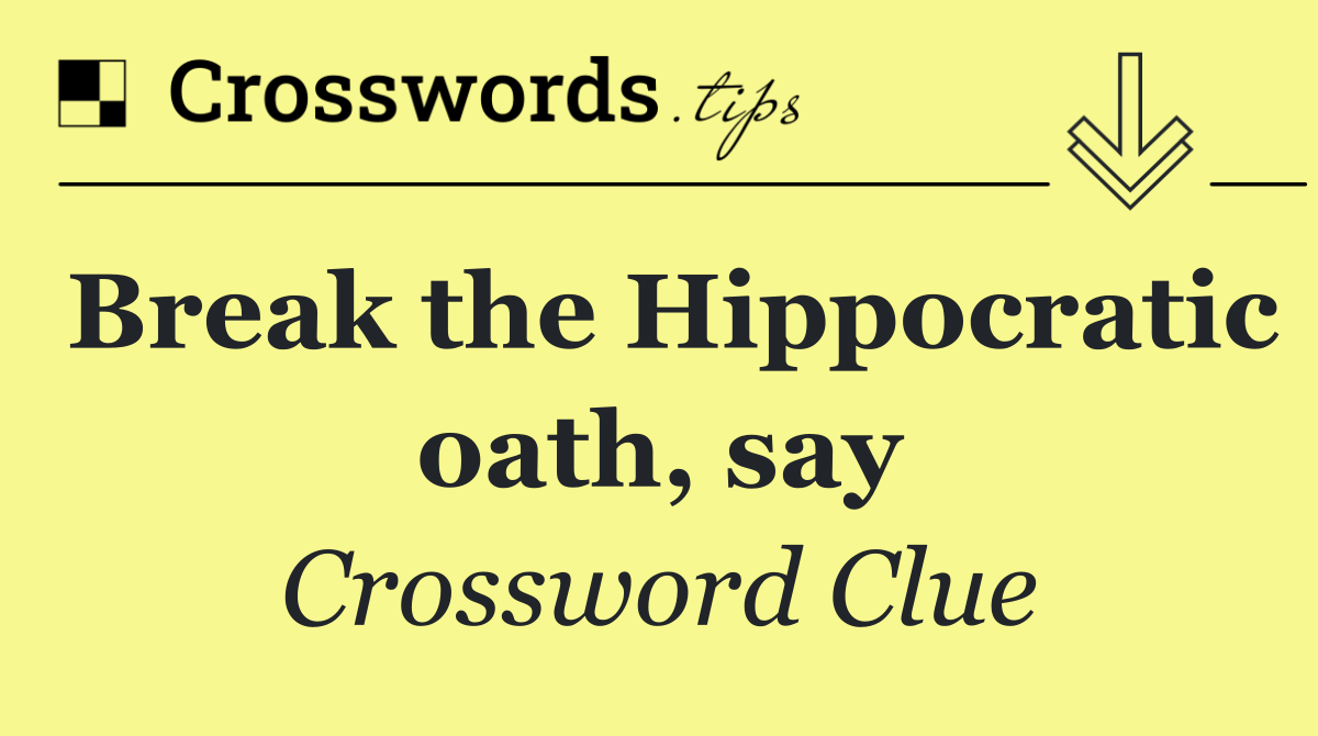 Break the Hippocratic oath, say