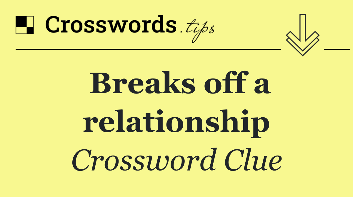 Breaks off a relationship