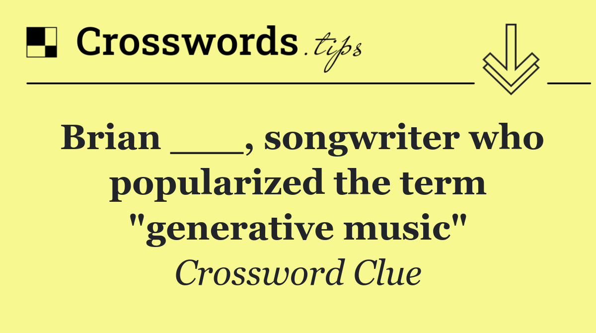 Brian ___, songwriter who popularized the term "generative music"