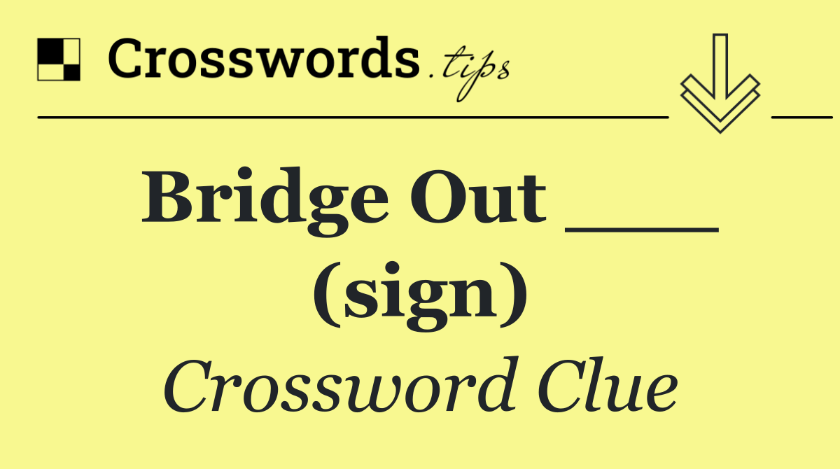 Bridge Out ___ (sign)