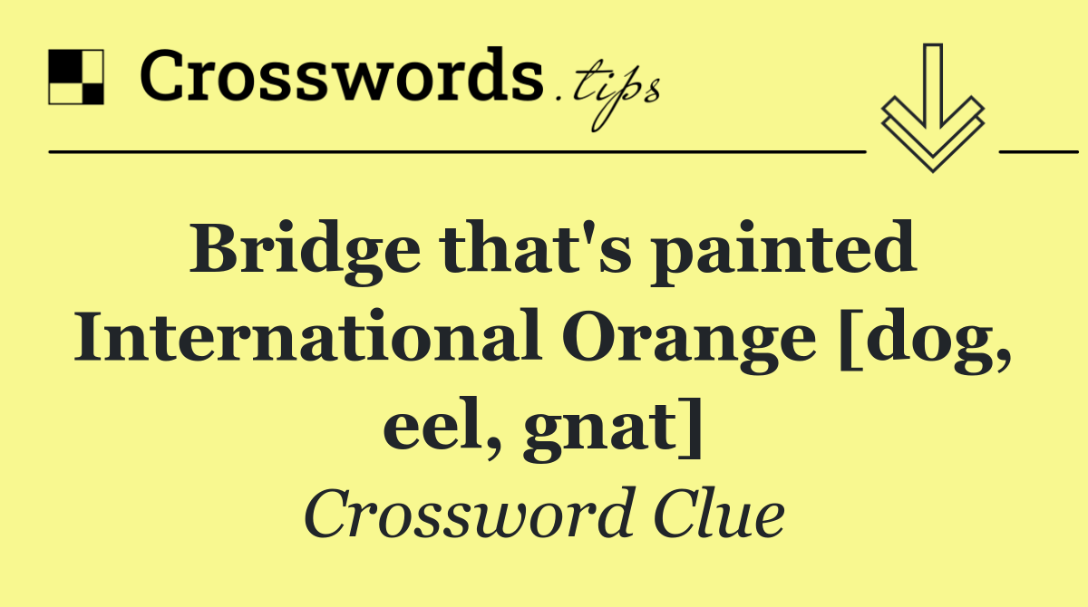 Bridge that's painted International Orange [dog, eel, gnat]