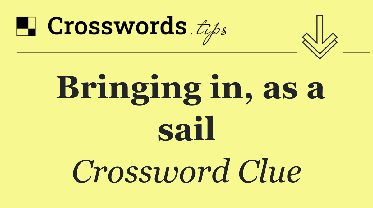 Bringing in, as a sail