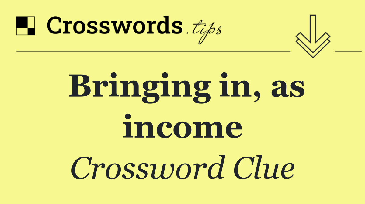 Bringing in, as income