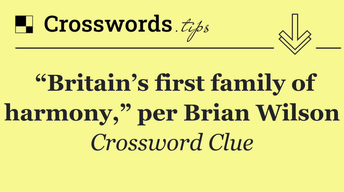 “Britain’s first family of harmony,” per Brian Wilson