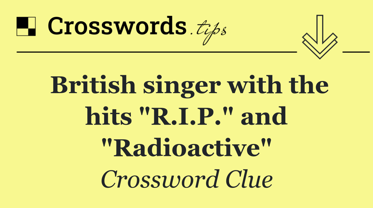 British singer with the hits "R.I.P." and "Radioactive"