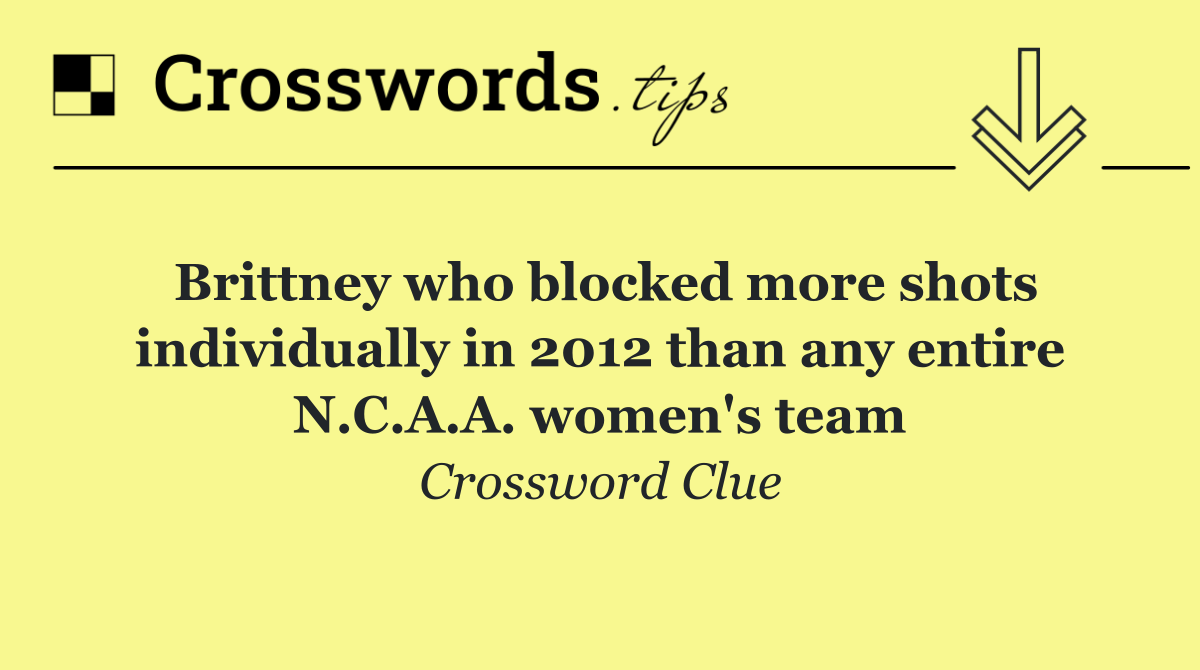 Brittney who blocked more shots individually in 2012 than any entire N.C.A.A. women's team