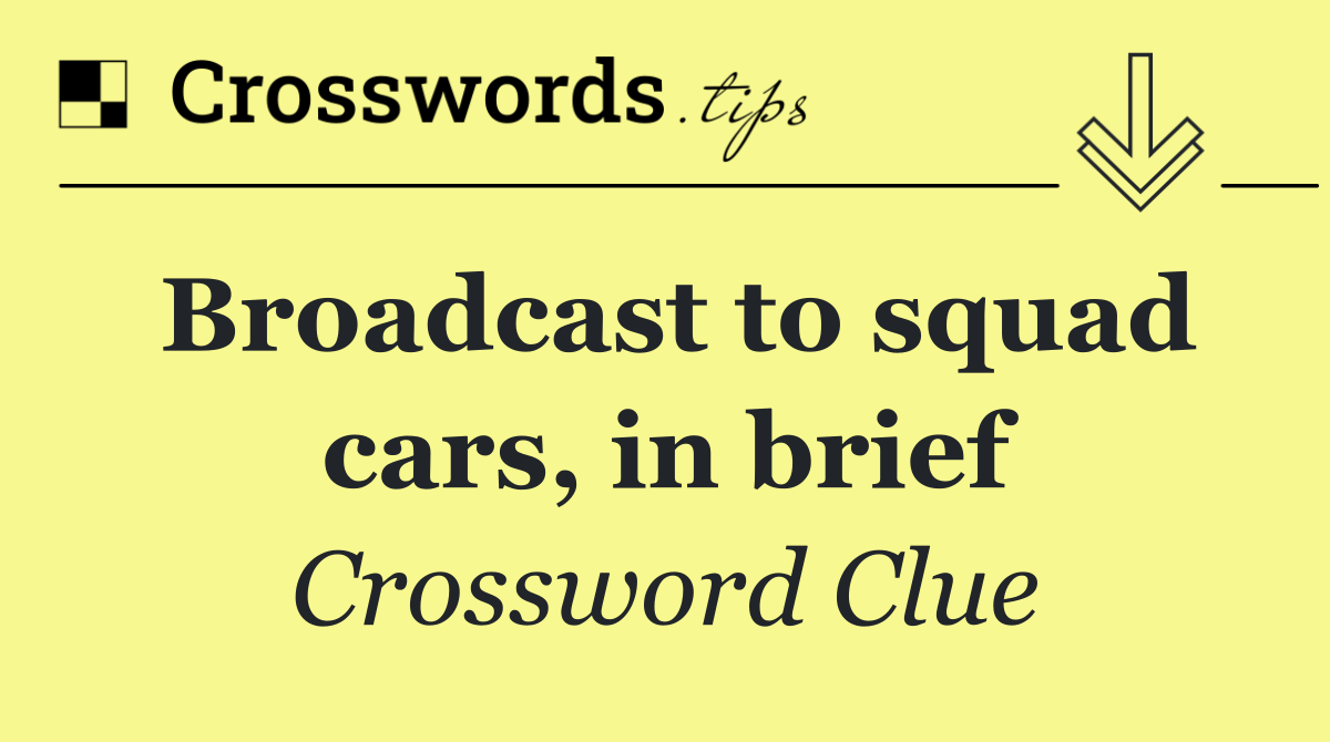 Broadcast to squad cars, in brief
