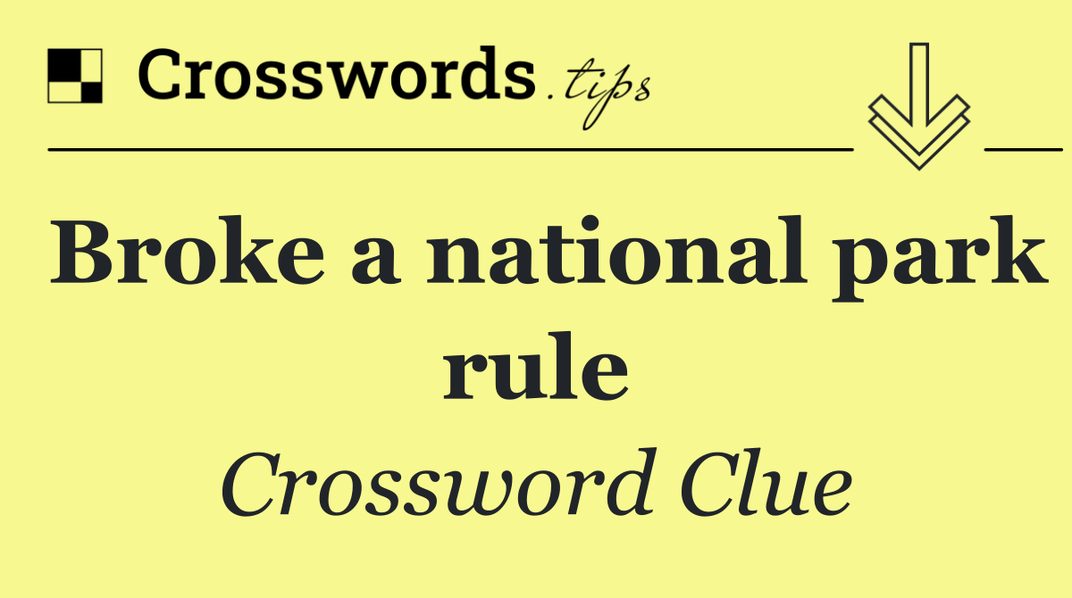 Broke a national park rule