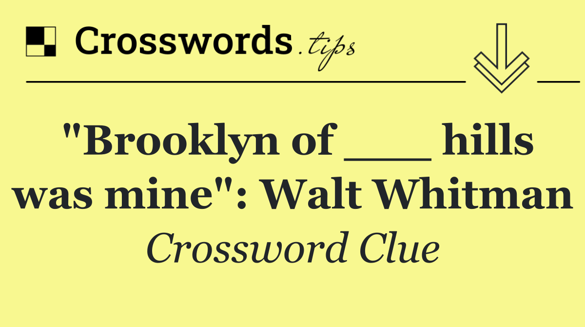 "Brooklyn of ___ hills was mine": Walt Whitman