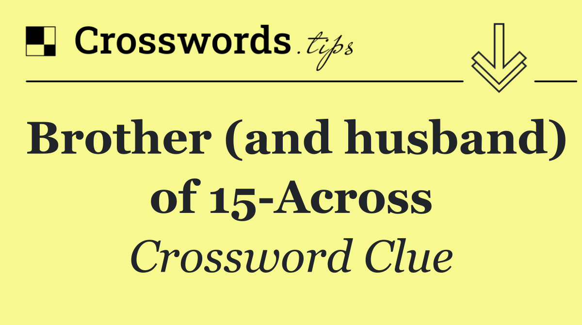 Brother (and husband) of 15 Across