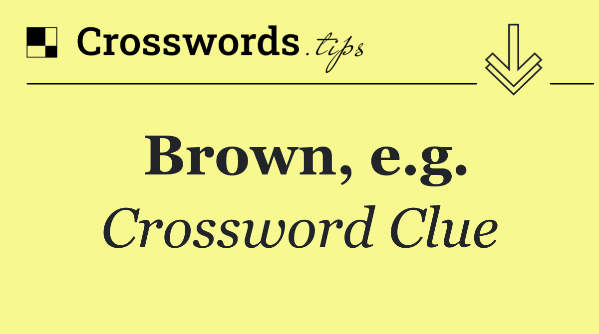 Brown, e.g. - Crossword Clue Answer - July 11 2024