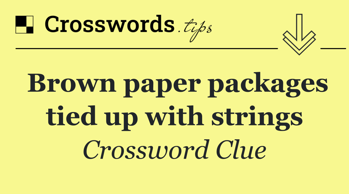 Brown paper packages tied up with strings