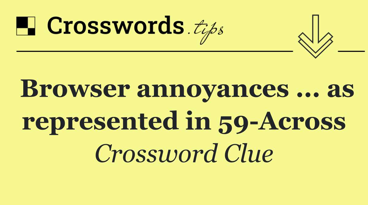 Browser annoyances ... as represented in 59 Across