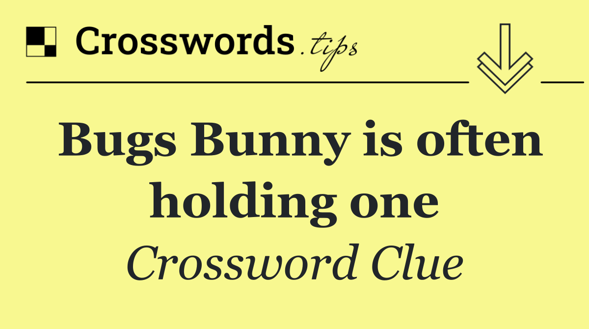 Bugs Bunny is often holding one
