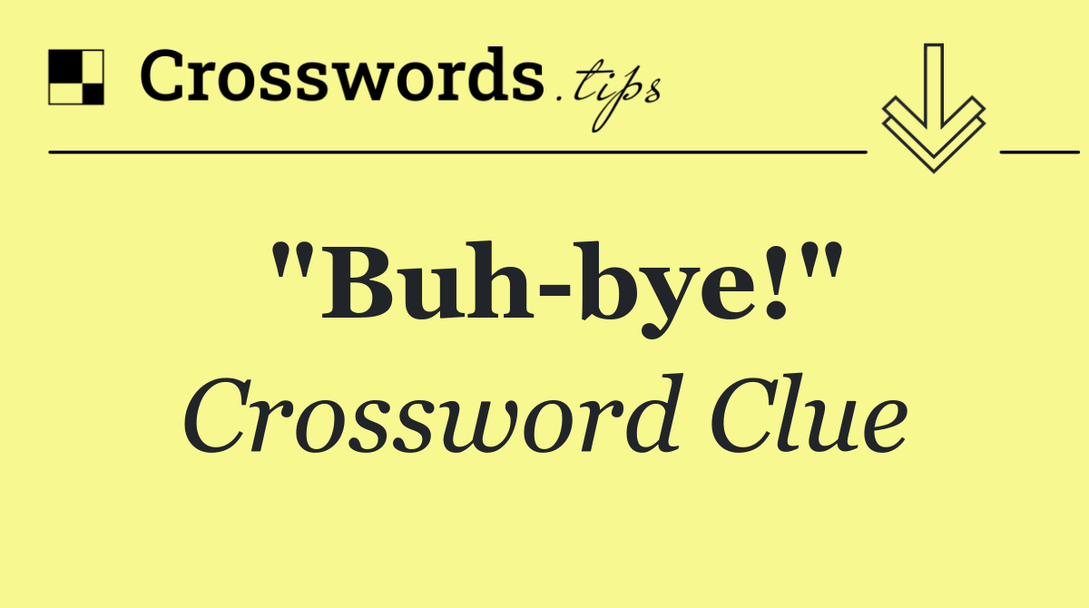 "Buh bye!"