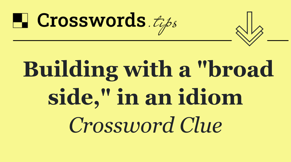 Building with a "broad side," in an idiom