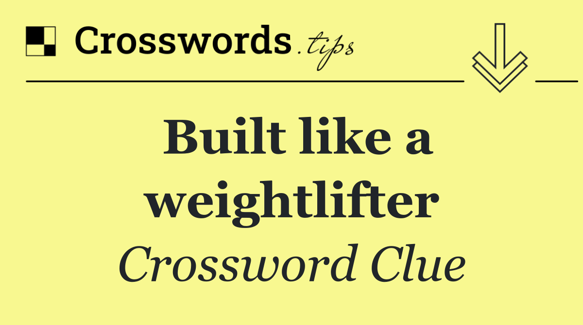 Built like a weightlifter