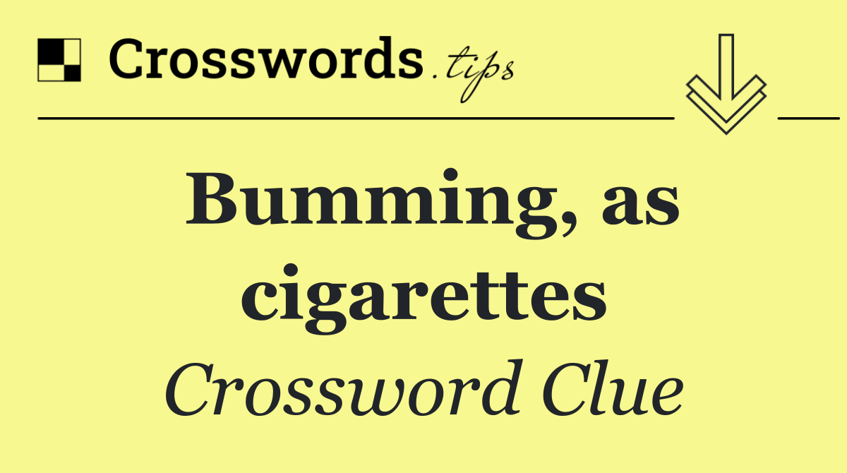 Bumming, as cigarettes