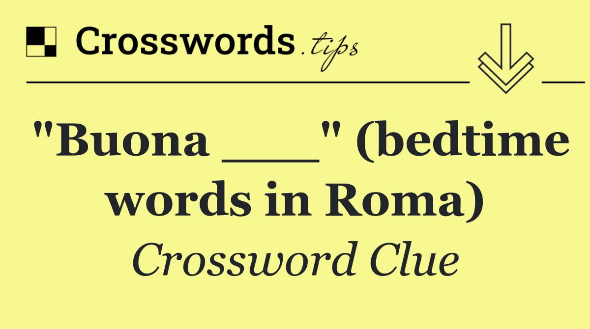 "Buona ___" (bedtime words in Roma)