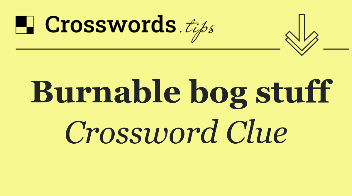 Burnable bog stuff
