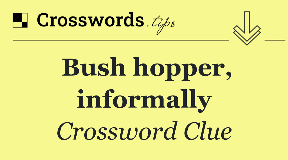 Bush hopper, informally