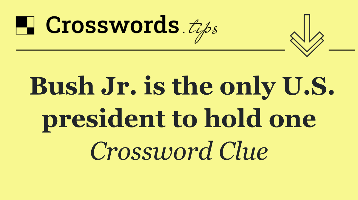 Bush Jr. is the only U.S. president to hold one