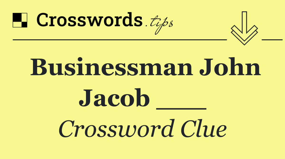 Businessman John Jacob ___