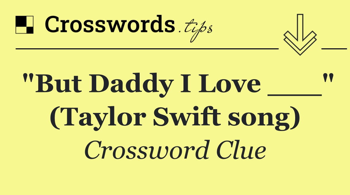 "But Daddy I Love ___" (Taylor Swift song)