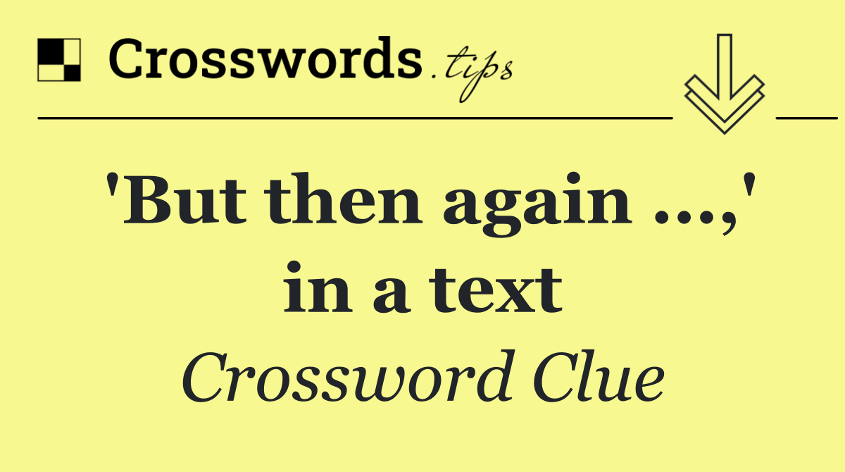 'But then again ...,' in a text