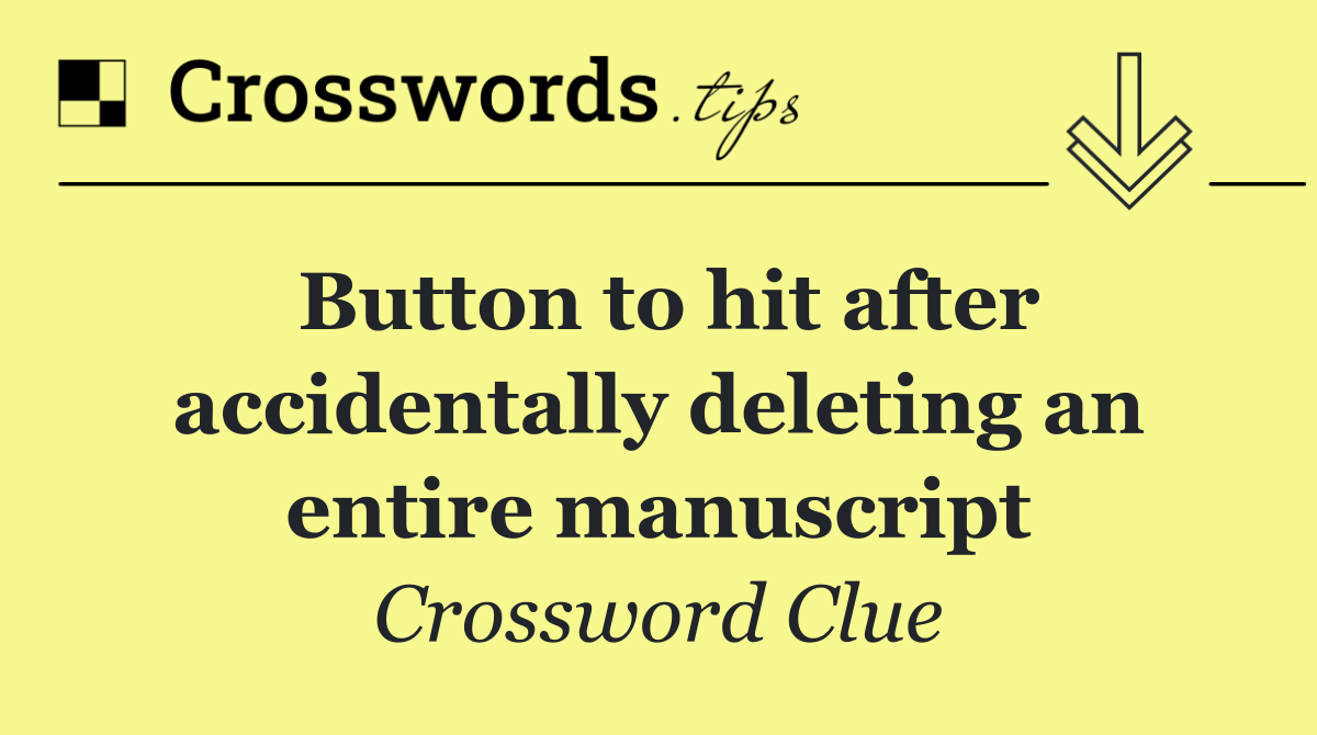 Button to hit after accidentally deleting an entire manuscript
