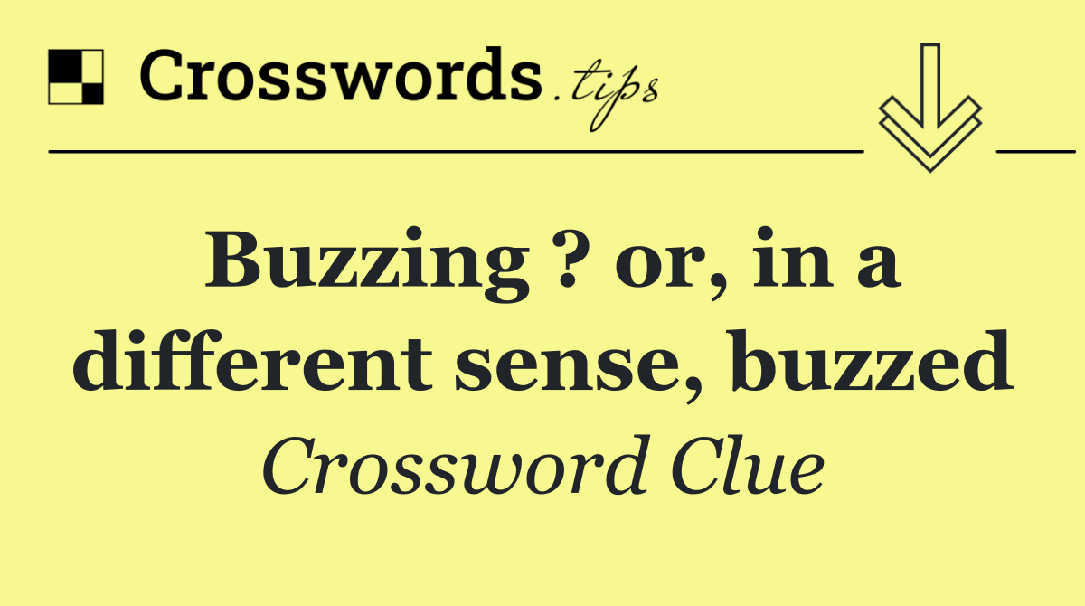 Buzzing ? or, in a different sense, buzzed