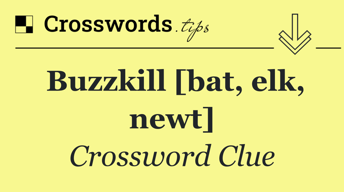 Buzzkill [bat, elk, newt]