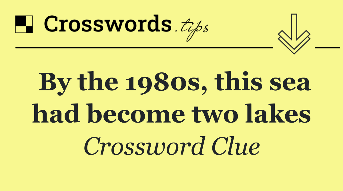 By the 1980s, this sea had become two lakes