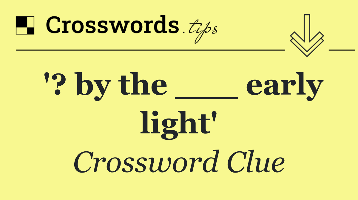 '? by the ___ early light'